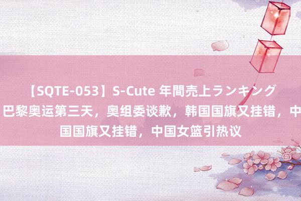 【SQTE-053】S-Cute 年間売上ランキング2013 TOP30 巴黎奥运第三天，奥组委谈歉，韩国国旗又挂错，中国女篮引热议