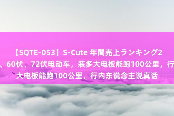 【SQTE-053】S-Cute 年間売上ランキング2013 TOP30 48伏、60伏、72伏电动车，装多大电板能跑100公里，行内东说念主说真话