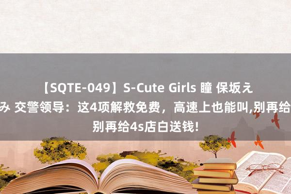 【SQTE-049】S-Cute Girls 瞳 保坂えり 朝倉ことみ 交警领导：这4项解救免费，高速上也能叫，别再给4s店白送钱!