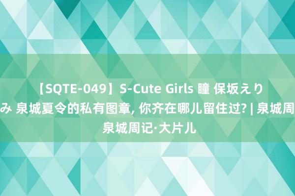 【SQTE-049】S-Cute Girls 瞳 保坂えり 朝倉ことみ 泉城夏令的私有图章， 你齐在哪儿留住过? | 泉城周记·大片儿