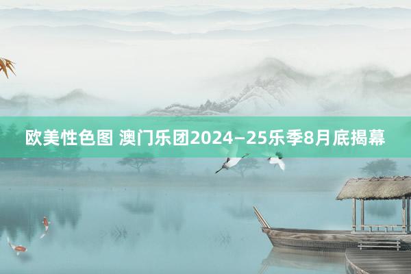 欧美性色图 澳门乐团2024—25乐季8月底揭幕