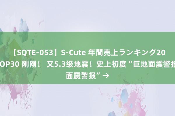 【SQTE-053】S-Cute 年間売上ランキング2013 TOP30 刚刚！ 又5.3级地震！史上初度“巨地面震警报”→