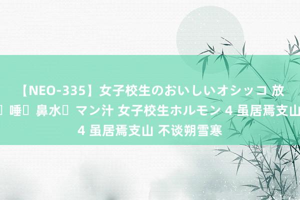 【NEO-335】女子校生のおいしいオシッコ 放尿・よだれ・唾・鼻水・マン汁 女子校生ホルモン 4 虽居焉支山 不谈朔雪寒