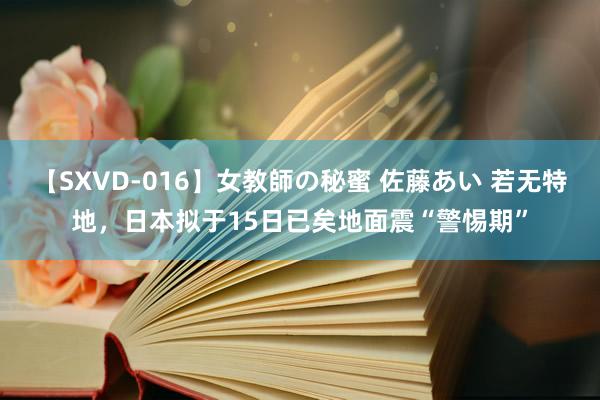 【SXVD-016】女教師の秘蜜 佐藤あい 若无特地，日本拟于15日已矣地面震“警惕期”