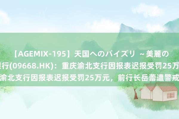 【AGEMIX-195】天国へのパイズリ ～美麗の谷間で猛摩擦～ 渤海银行(09668.HK)：重庆渝北支行因报表迟报受罚25万元，前行长岳蕾遭警戒