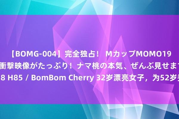 【BOMG-004】完全独占！ MカップMOMO19才！ デビュー作を超える衝撃映像がたっぷり！ナマ桃の本気、ぜんぶ見せます！ B106（M65） W58 H85 / BomBom Cherry 32岁漂亮女子，为52岁秃子男单身先孕，却被嫌弃：生娃后不如前妻