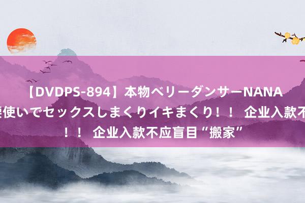 【DVDPS-894】本物ベリーダンサーNANA第2弾 悦楽の腰使いでセックスしまくりイキまくり！！ 企业入款不应盲目“搬家”