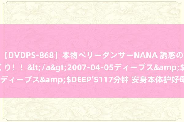 【DVDPS-868】本物ベリーダンサーNANA 誘惑の腰使いで潮吹きまくり！！</a>2007-04-05ディープス&$DEEP’S117分钟 安身本体护好母亲河