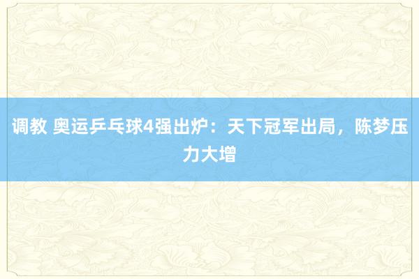 调教 奥运乒乓球4强出炉：天下冠军出局，陈梦压力大增