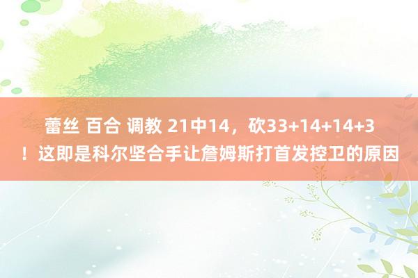 蕾丝 百合 调教 21中14，砍33+14+14+3！这即是科尔坚合手让詹姆斯打首发控卫的原因