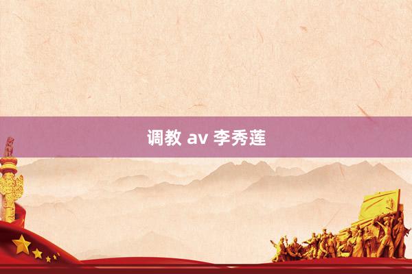 调教 av 李秀莲