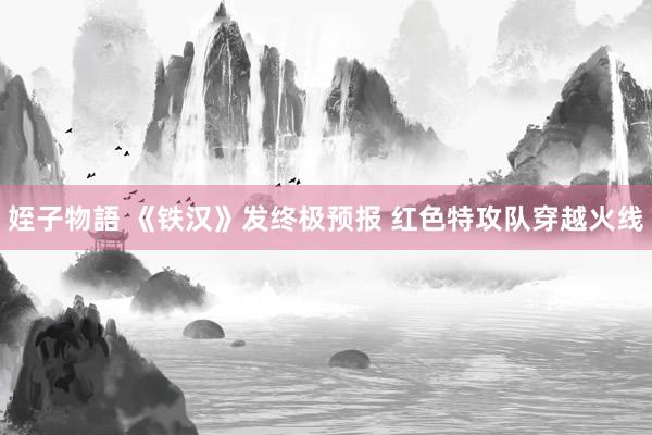 姪子物語 《铁汉》发终极预报 红色特攻队穿越火线